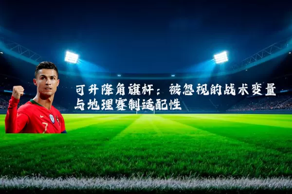 可升降角旗杆：被忽视的战术变量与地理赛制适配性
