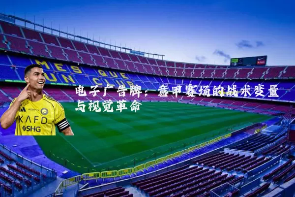 电子广告牌:意甲赛场的战术变量与视觉革命