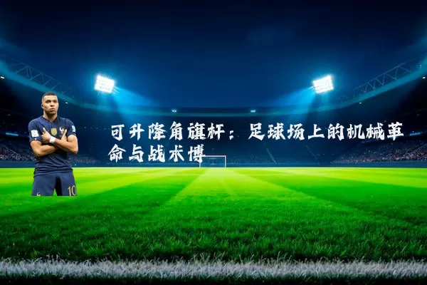 可升降角旗杆：足球场上的机械革命与战术博弈