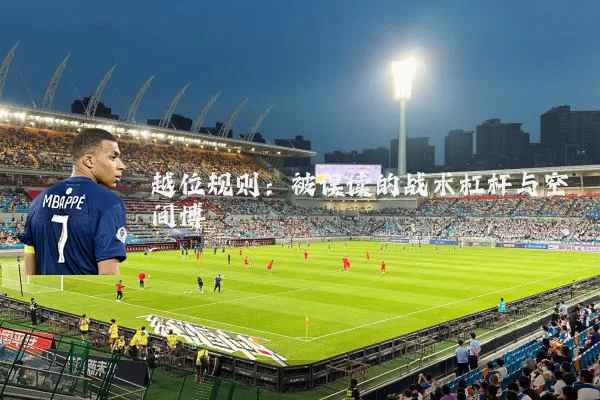 越位规则:被误读的战术杠杆与空间博弈