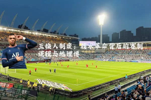 五换人制度:战术革命背后的赛制逻辑与地理博弈