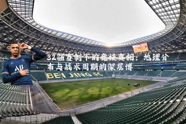 32强赛制下的竞技真相:地理分布与战术周期的深层博弈