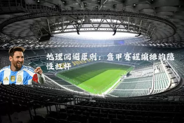 地理回避原则:意甲赛程编排的隐性杠杆