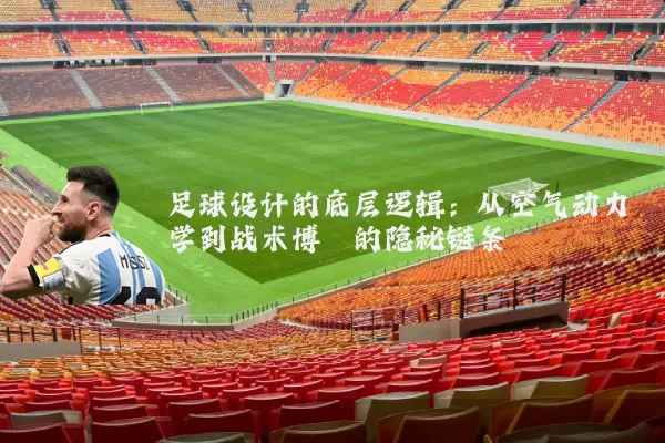 足球设计的底层逻辑：从空气动力学到战术博弈的隐秘链条