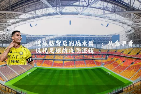 进球数背后的战术博弈:从意甲看现代足球的攻防逻辑
