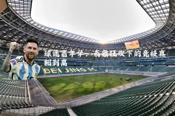 球迷嘉年华:表象狂欢下的竞技真相剥离