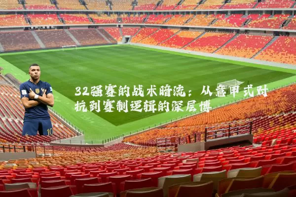 32强赛的战术暗流：从意甲式对抗到赛制逻辑的深层博弈
