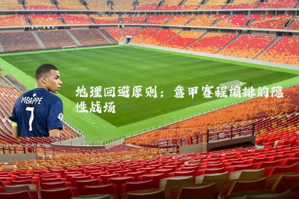 地理回避原则:意甲赛程编排的隐性战场