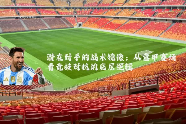 潜在对手的战术镜像:从意甲赛场看竞技对抗的底层逻辑