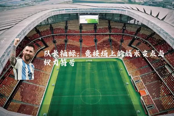 队长袖标:竞技场上的战术支点与权力符号