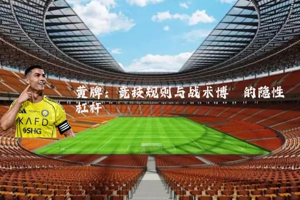 黄牌:竞技规则与战术博弈的隐性杠杆