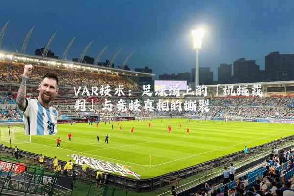 VAR技术:足球场上的「机械裁判」与竞技真相的撕裂