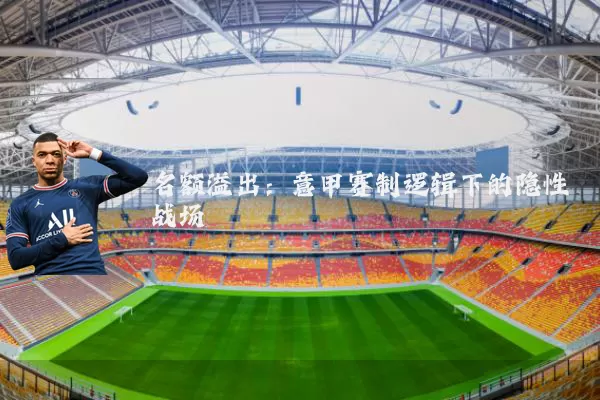 名额溢出:意甲赛制逻辑下的隐性战场