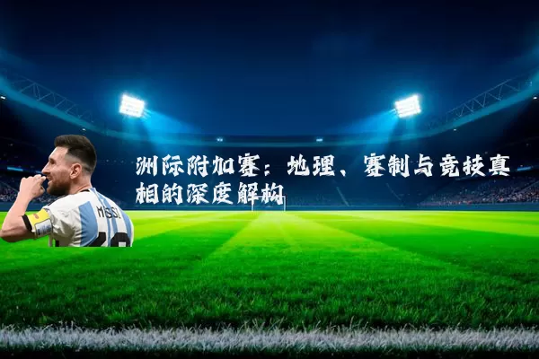 洲际附加赛:地理、赛制与竞技真相的深度解构