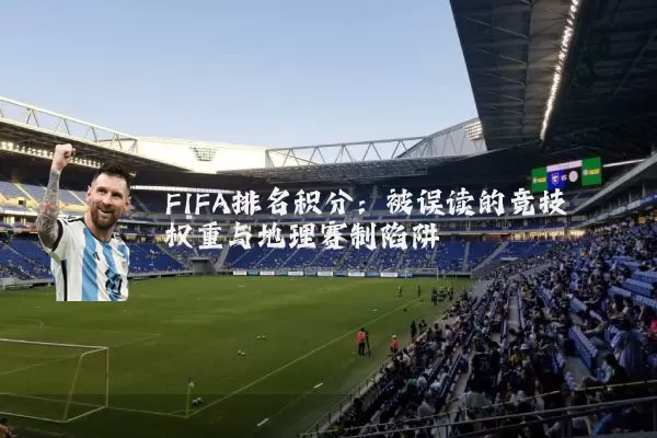 FIFA排名积分:被误读的竞技权重与地理赛制陷阱