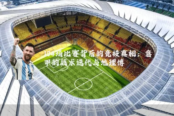 104场比赛背后的竞技真相:意甲的战术迭代与地理博弈