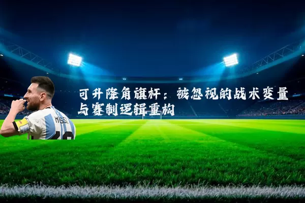 可升降角旗杆：被忽视的战术变量与赛制逻辑重构