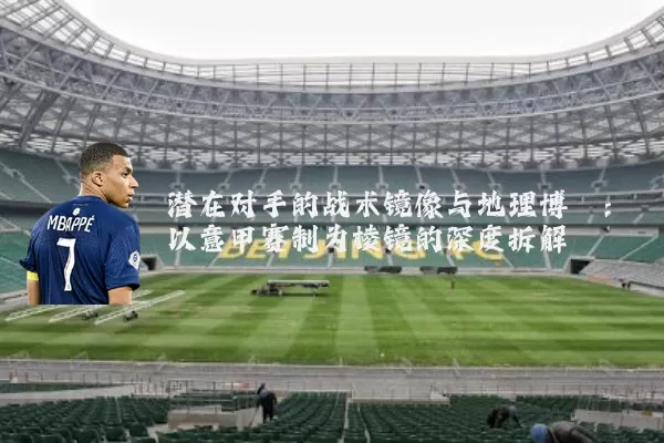 潜在对手的战术镜像与地理博弈:以意甲赛制为棱镜的深度拆解