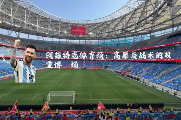 阿兹特克体育场：高原与战术的双重博弈场