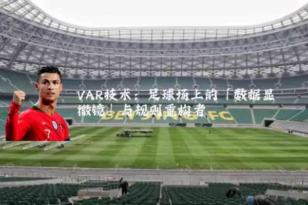 VAR技术:足球场上的「数据显微镜」与规则重构者