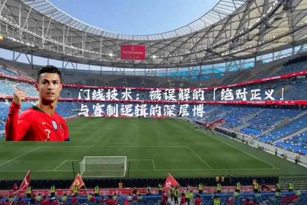 门线技术:被误解的「绝对正义」与赛制逻辑的深层博弈